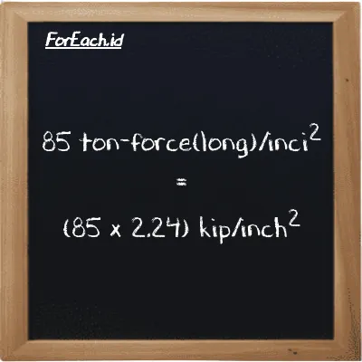 Cara konversi ton-force(long)/inci<sup>2</sup> ke kip/inch<sup>2</sup> (LT f/in<sup>2</sup> ke ksi): 85 ton-force(long)/inci<sup>2</sup> (LT f/in<sup>2</sup>) setara dengan 85 dikalikan dengan 2.24 kip/inch<sup>2</sup> (ksi)